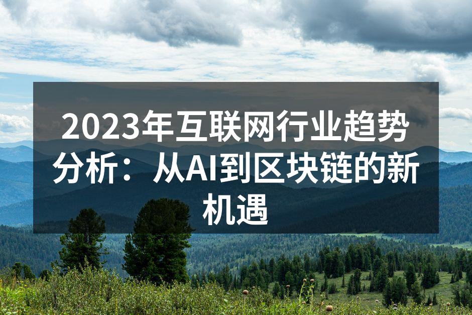 2023年互联网行业趋势分析：从AI到区